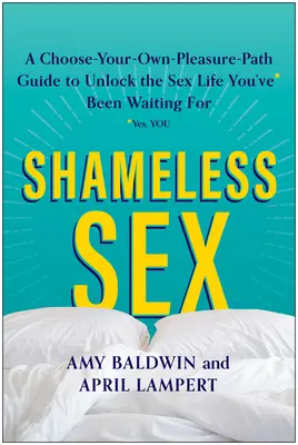Sex bez hanby: Zvoľte si vlastnú cestu rozkoše a odomknite si sexuálny život, na ktorý ste čakali - Shameless Sex: Choose Your Own Pleasure Path to Unlock the Sex Life You've Been Waiting for