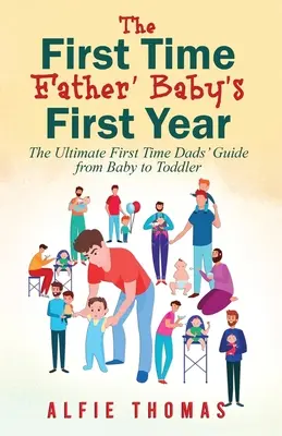 Prvý rok dieťaťa otca: Prvýkrát otec od bábätka po batoľa: Najlepší sprievodca pre otcov od bábätka po batoľa - First Time Father' Baby's First Year: The Ultimate First Time Dads' Guide from Baby to Toddler