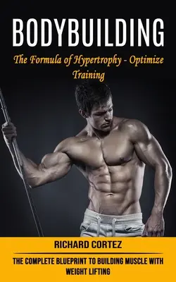 Kulturistika: (Kompletný plán na budovanie svalov pomocou vzpierania) - Bodybuilding: The Formula of Hypertrophy - Optimize Training (The Complete Blueprint to Building Muscle With Weight Lifting)