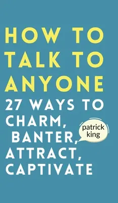 Ako hovoriť s kýmkoľvek: Ako očariť, podpichovať, zaujať a upútať - How to Talk to Anyone: How to Charm, Banter, Attract, & Captivate