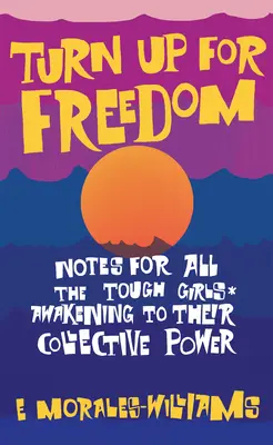 Obráťte sa k slobode: Poznámky pre všetky tvrdé dievčatá* Prebúdzajú sa do svojej kolektívnej sily - Turn Up for Freedom: Notes for All the Tough Girls* Awakening to Their Collective Power