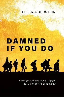 Prekliate, ak to urobíš: Zahraničná pomoc a môj boj za správny postup v Mjanmarsku - Damned If You Do: Foreign Aid and My Struggle to Do Right in Myanmar