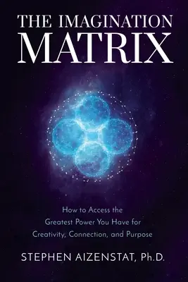 Matrica predstavivosti: Ako získať prístup k najväčšej sile, ktorú máte na tvorivosť, spojenie a účel - The Imagination Matrix: How to Access the Greatest Power You Have for Creativity, Connection, and Purpose