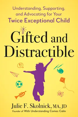 Nadaní a roztržití: Vydanie: Pochopenie, podpora a obhajoba vášho dvakrát výnimočného dieťaťa - Gifted and Distractible: Understanding, Supporting, and Advocating for Your Twice Exceptional Child