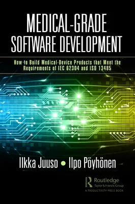 Vývoj medicínskeho softvéru: Ako vytvoriť produkty pre zdravotnícke zariadenia, ktoré spĺňajú požiadavky noriem IEC 62304 a ISO 13485 - Medical-Grade Software Development: How to Build Medical-Device Products That Meet the Requirements of IEC 62304 and ISO 13485