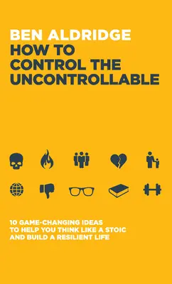 Ako ovládať nekontrolovateľné: 10 nápadov, ktoré vám pomôžu myslieť ako stoik a vybudovať si odolný život. - How to Control the Uncontrollable: 10 Game Changing Ideas to Help You Think Like a Stoic and Build a Resilient Life
