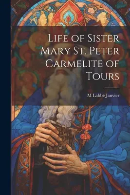 Život sestry Márie svätého Petra, karmelitánky z Tours - Life of Sister Mary St. Peter Carmelite of Tours