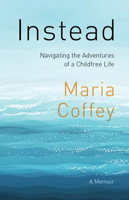 Vydajte sa na cestu za dobrodružstvami života bez detí - memoáre - Instead: Navigating the Adventures of a Childfree Life - A Memoir