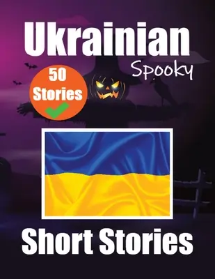 50 Short Spooky Storiеs in Ukrainian A Bilingual Journеy in English and Ukrainian: Strašidelné príbehy v angličtine a ukrajinčine Učte sa ukrajinsky - 50 Short Spooky Storiеs in Ukrainian A Bilingual Journеy in English and Ukrainian: Haunted Tales in English and Ukrainian Learn Ukrainian