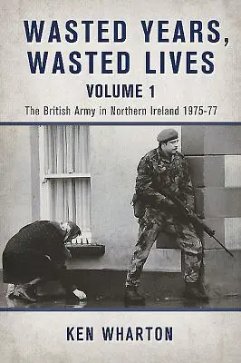 Premárnené roky, premárnené životy, 1. diel - Britská armáda v Severnom Írsku 1975-77 - Wasted Years Wasted Lives, Volume 1 - The British Army in Northern Ireland 1975-77
