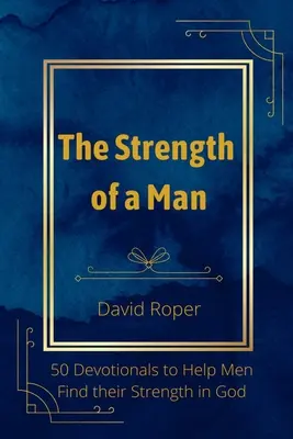 Sila muža: 50 pobožností, ktoré pomáhajú mužom nájsť silu v Bohu - The Strength of a Man: 50 Devotionals to Help Men Find Their Strength in God