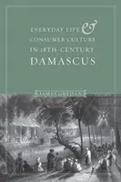 Každodenný život a spotrebiteľská kultúra v Damasku 18. storočia - Everyday Life and Consumer Culture in Eighteenth-Century Damascus