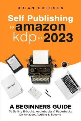 Samovydávanie na Amazon KDP v roku 2023 - Sprievodca pre začiatočníkov, ako predávať e-knihy, audioknihy a paperbacky na Amazone, Audible a inde - Self Publishing To Amazon KDP In 2023 - A Beginners Guide To Selling E-books, Audiobooks & Paperbacks On Amazon, Audible & Beyond