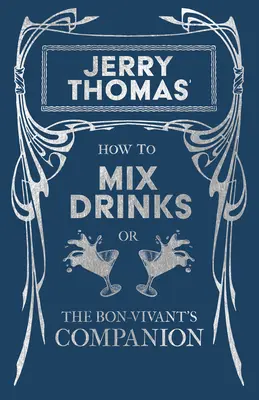 Jerry Thomas: Ako miešať nápoje; alebo spoločník bonvivána: A Reprint of the 1862 Edition (Preprint vydania z roku 1862) - Jerry Thomas' How to Mix Drinks; Or, the Bon-Vivant's Companion: A Reprint of the 1862 Edition