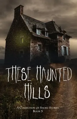 Tieto strašidelné kopce: Kniha 5: Zbierka poviedok - These Haunted Hills: A Collection of Short Stories Book 5