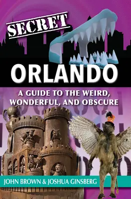 Tajný Orlando: A Guide to the Weird, Wonderful, and Obscure - Secret Orlando: A Guide to the Weird, Wonderful, and Obscure