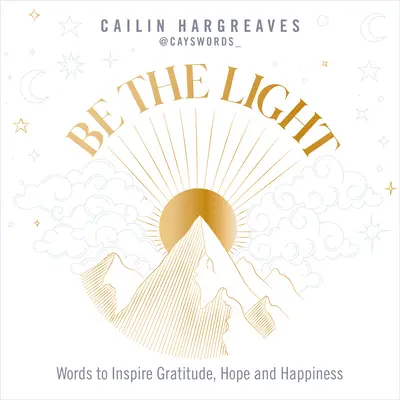 Buď svetlom: Slová, ktoré inšpirujú k vďačnosti, nádeji a šťastiu - Be the Light: Words to Inspire Gratitude, Hope and Happiness