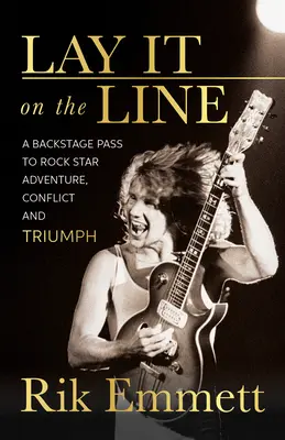 Položte to na hranicu: Vydajte sa na linku: vstupenka do zákulisia rockovej hviezdy: dobrodružstvo, konflikt a triumf - Lay It on the Line: A Backstage Pass to Rock Star Adventure, Conflict and Triumph