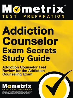 Addiction Counselor Exam Secrets, Study Guide (Tajomstvá skúšky pre poradcov v oblasti závislostí, študijná príručka): Addiction Counselor Test Review for the Addiction Counseling Exam (Skúška poradcu v oblasti závislostí) - Addiction Counselor Exam Secrets, Study Guide: Addiction Counselor Test Review for the Addiction Counseling Exam