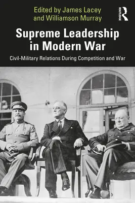 Najvyššie velenie v modernej vojne: Civilno-vojenské vzťahy počas súperenia a vojny - Supreme Leadership in Modern War: Civil-Military Relations During Competition and War