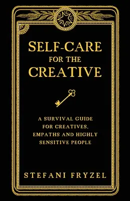 Starostlivosť o seba pre tvorivých ľudí: Príručka na prežitie pre kreatívcov, empatikov a vysoko citlivých ľudí - Self-Care for the Creative: A Survival Guide for Creatives, Empaths and Highly Sensitive People