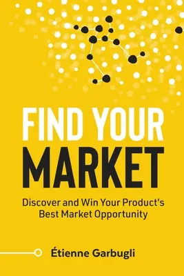 Nájdite svoj trh: Objavte a získajte pre svoj produkt najlepšiu trhovú príležitosť - Find Your Market: Discover and Win Your Product's Best Market Opportunity