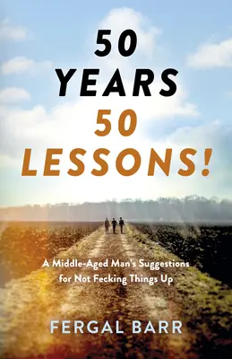 50 rokov - 50 lekcií! Návrhy muža v strednom veku, ako nič nepokaziť - teraz aj v neskoršom veku! - 50 Years - 50 Lessons!: A Middle-Aged Man's Suggestions for Not Fecking Things Up - Now and in Later Life!