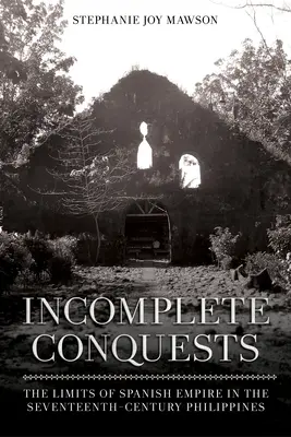 Neúplné dobytie: Hranice španielskej ríše na Filipínach v 17. storočí - Incomplete Conquests: The Limits of Spanish Empire in the Seventeenth-Century Philippines