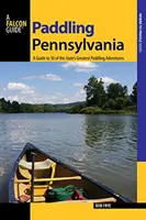 Pádlovanie v Pensylvánii: Prvé vydanie: Sprievodca 50 najväčšími vodáckymi dobrodružstvami štátu - Paddling Pennsylvania: A Guide to 50 of the State's Greatest Paddling Adventures, First Edition