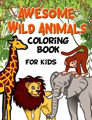 Úžasné divoké zvieratá Omaľovánky pre deti: Všetky vekové kategórie, batoľatá, predškoláci a žiaci základných škôl - Awesome Wild Animals Coloring Book for Kids: All Ages, Toddlers, Preschoolers and Elementary School