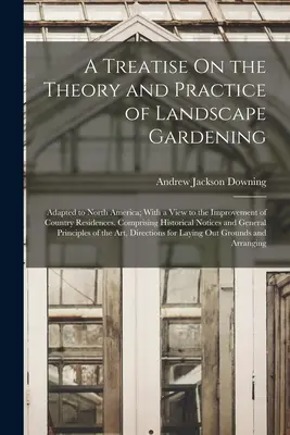 Pojednanie o teórii a praxi záhradnej architektúry: So zreteľom na zlepšenie vidieckych sídiel. Comprisi - A Treatise On the Theory and Practice of Landscape Gardening: Adapted to North America; With a View to the Improvement of Country Residences. Comprisi