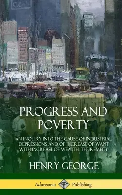 Pokrok a chudoba: An Inquiry into the Cause of Industrial Depressions and of Increase of Want with Increase of Wealth; The Remedy (Hardc - Progress and Poverty: An Inquiry into the Cause of Industrial Depressions and of Increase of Want with Increase of Wealth; The Remedy (Hardc