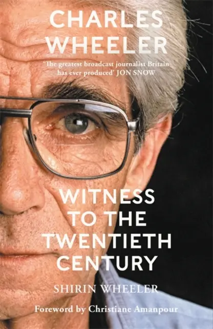 Charles Wheeler - Svedok dvadsiateho storočia - Život v spravodajstve. Predslov Christiane Amanpour - Charles Wheeler - Witness to the Twentieth Century - A Life in News. Foreword by Christiane Amanpour