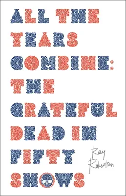 Všetky roky dohromady: The Grateful Dead v päťdesiatich vystúpeniach - All the Years Combine: The Grateful Dead in Fifty Shows