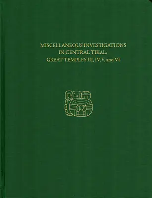 Rôzne výskumy v centrálnom Tikale - Veľké chrámy III, IV, V a VI: Správa o Tikale 23b - Miscellaneous Investigations in Central Tikal--Great Temples III, IV, V, and VI: Tikal Report 23b