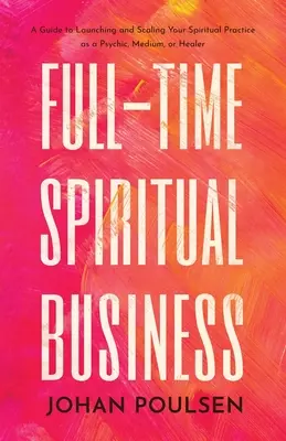 Duchovný biznis na plný úväzok: Príručka na začatie a rozšírenie duchovnej praxe ako médium, jasnovidec alebo liečiteľ - Full-Time Spiritual Business: A Guide to Launching and Scaling Your Spiritual Practice as a Psychic, Medium, or Healer