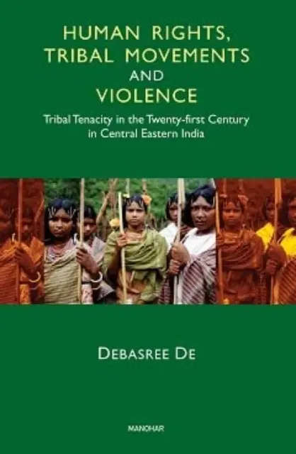 Ľudské práva, kmeňové hnutia a násilie - húževnatosť kmeňov v dvadsiatom prvom storočí v stredovýchodnej Indii - Human Rights, Tribal Movements and Violence - Tribal Tenacity in the Twenty-first Century in Central Eastern India