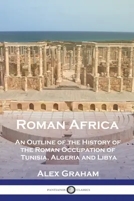 Rímska Afrika: An Outline of the History of Roman Occupation of Tunisia, Algeria and Libya - Roman Africa: An Outline of the History of the Roman Occupation of Tunisia, Algeria and Libya