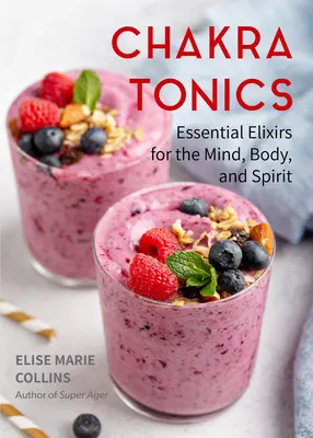 Čakrové tonikum: Základné elixíry pre myseľ, telo a ducha (Energetické liečenie, vyrovnávanie čakier) - Chakra Tonics: Essential Elixirs for the Mind, Body, and Spirit (Energy Healing, Chakra Balancing)