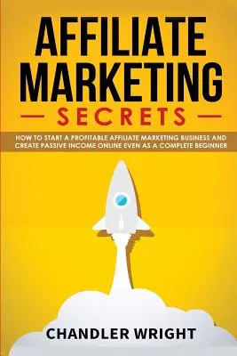 Affiliate marketing: Ako začať ziskové podnikanie v oblasti affiliate marketingu a generovať pasívne príjmy online aj ako úplný začiatočník - Affiliate Marketing: Secrets - How to Start a Profitable Affiliate Marketing Business and Generate Passive Income Online, Even as a Complet