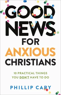 Dobrá správa pre úzkostlivých kresťanov, rozšírené vydanie: 10 praktických vecí, ktoré nemusíte robiť - Good News for Anxious Christians, Expanded Ed.: 10 Practical Things You Don't Have to Do