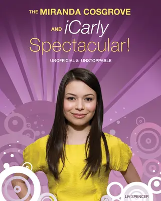 Miranda Cosgroveová a Icarly Spectacular! Unofficial and Unstoppable - The Miranda Cosgrove and Icarly Spectacular!: Unofficial and Unstoppable