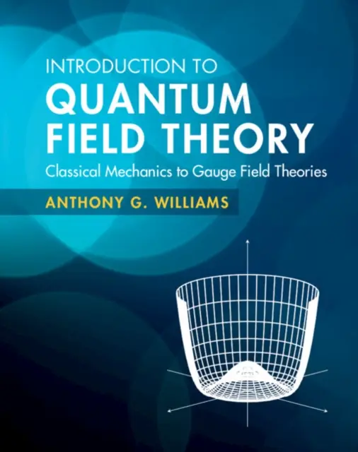 Introduction to Quantum Field Theory - Classical Mechanics to Gauge Field Theories (Williams Anthony G. (University of Adelaide))