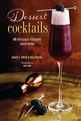 Dezertné koktaily: Kokteily: 40 lahodne pohotových sladkých nápojov - Dessert Cocktails: 40 Deliciously Indulgent Sweet Drinks