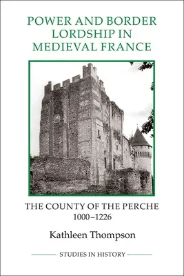 Moc a pohraničné panstvo v stredovekom Francúzsku: Hrabstvo Perche v rokoch 1000-1226 - Power and Border Lordship in Medieval France: The County of the Perche, 1000-1226
