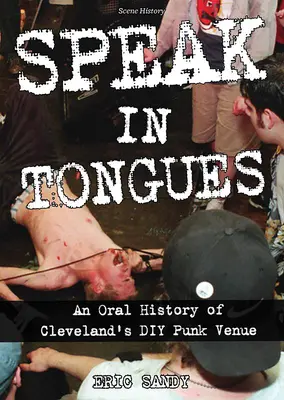 Hovoriť jazykmi: Punková kapela v Clevelande: Oral history of Cleveland's Infamous DIY Punk Venue (Ústna história neslávne známeho punkového podniku v Clevelande) - Speak in Tongues: An Oral History of Cleveland's Infamous DIY Punk Venue