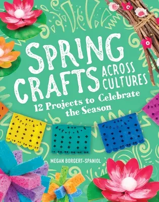 Jarné remeslá naprieč kultúrami: 12 projektov na oslavu ročného obdobia - Spring Crafts Across Cultures: 12 Projects to Celebrate the Season