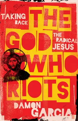 Boh, ktorý sa búri: Prevziať späť radikálneho Ježiša - The God Who Riots: Taking Back the Radical Jesus
