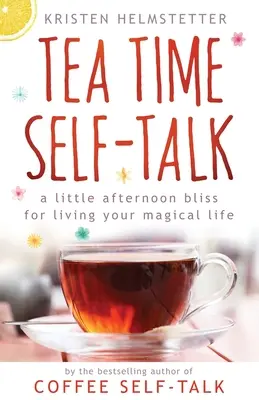 Čajové samohovorky: Malá popoludňajšia blaženosť pre váš magický život - Tea Time Self-Talk: A Little Afternoon Bliss for Living Your Magical Life