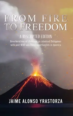 Od ohňa k slobode: Vydanie s prepisom: Dozvuky detstva na kolonizovaných Filipínach s oportunistickou dospelosťou po druhej svetovej vojne v Amerike - From Fire to Freedom: A Rescripted Edition: Reverberations of childhood in colonized Philippines with opportune post-WWII adulthood in Ameri